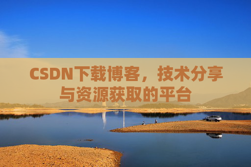CSDN下载博客，技术分享与资源获取的平台